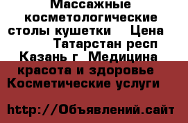 Массажные косметологические столы(кушетки) › Цена ­ 3 300 - Татарстан респ., Казань г. Медицина, красота и здоровье » Косметические услуги   